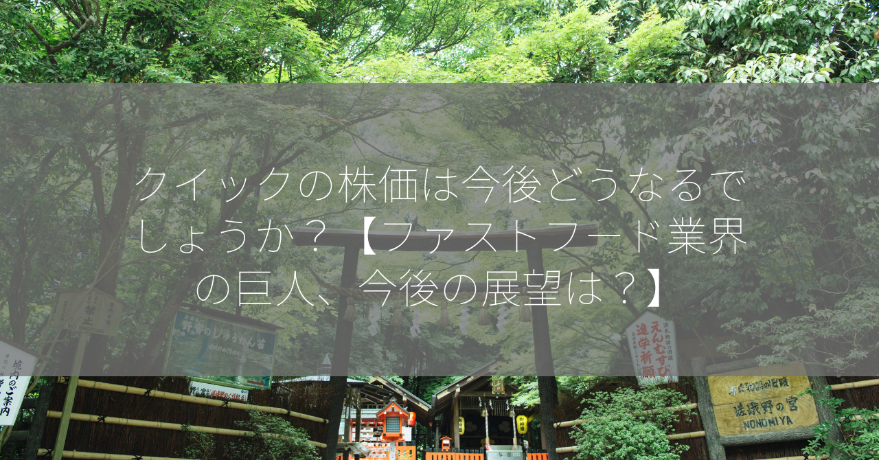 クイックの株価は今後どうなるでしょうか？【ファストフード業界の巨人、今後の展望は？】