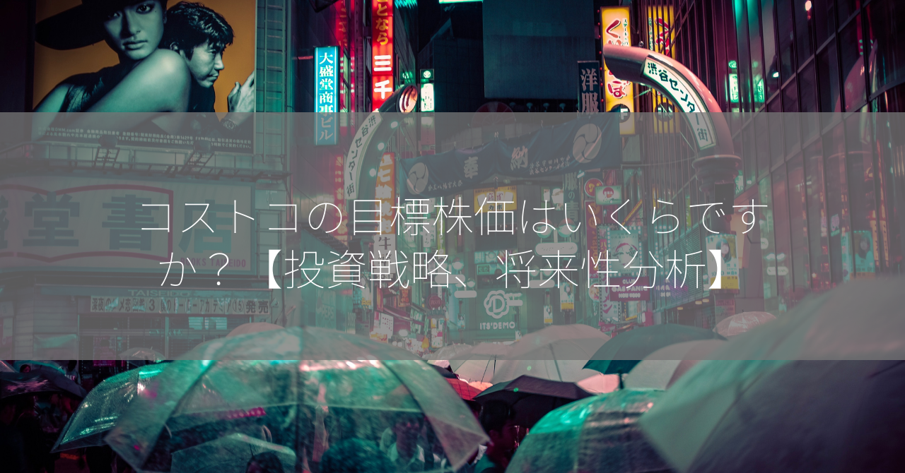 コストコの目標株価はいくらですか？【投資戦略、将来性分析】