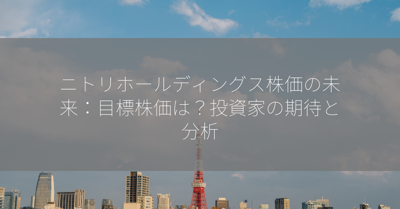 ニトリホールディングス株価の未来：目標株価は？投資家の期待と分析