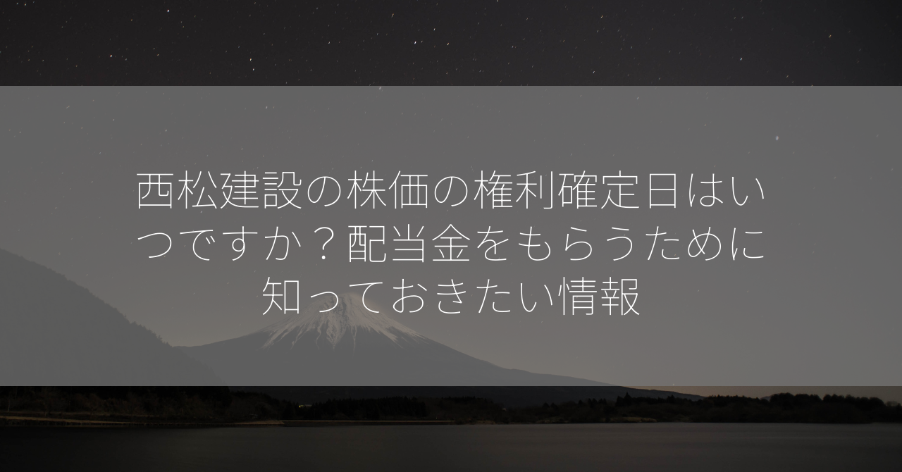 西松建設の株価の権利確定日はいつですか？配当金をもらうために知っておきたい情報