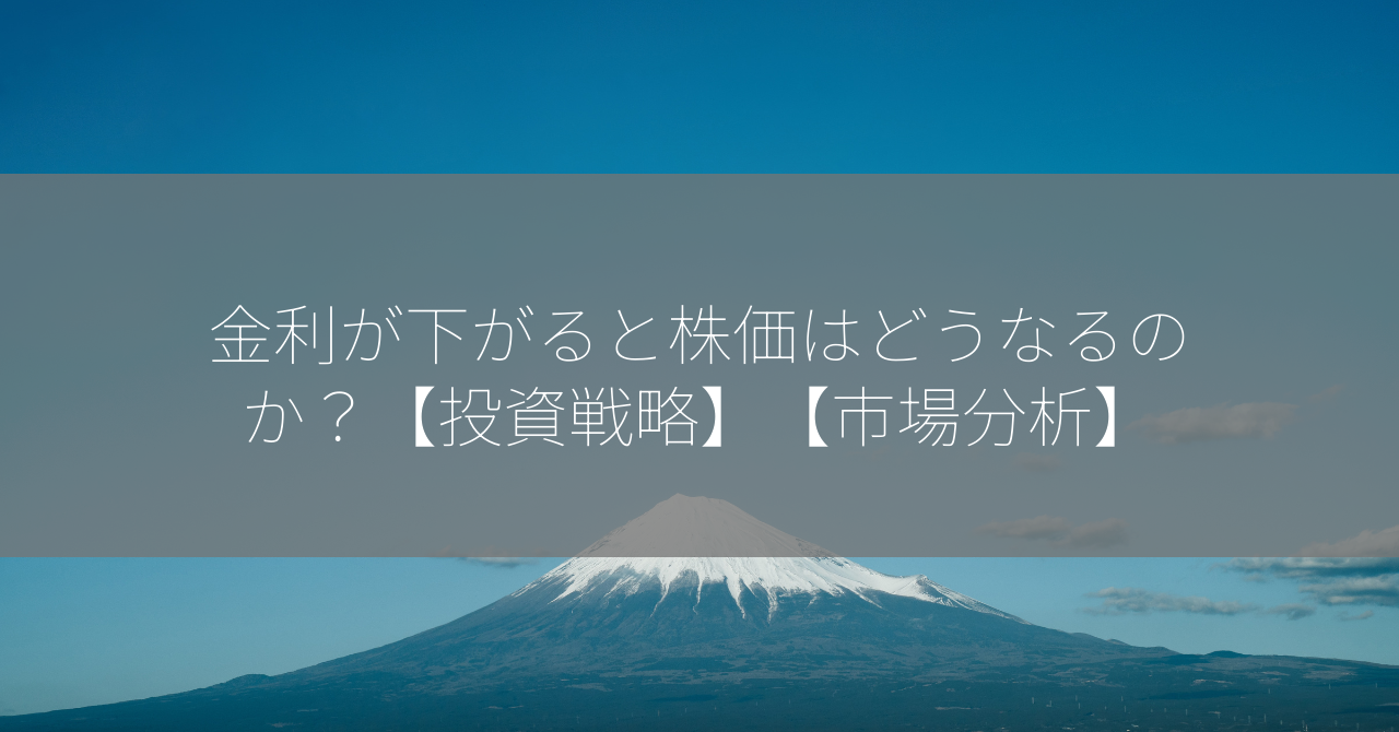 金利が下がると株価はどうなるのか？【投資戦略】【市場分析】